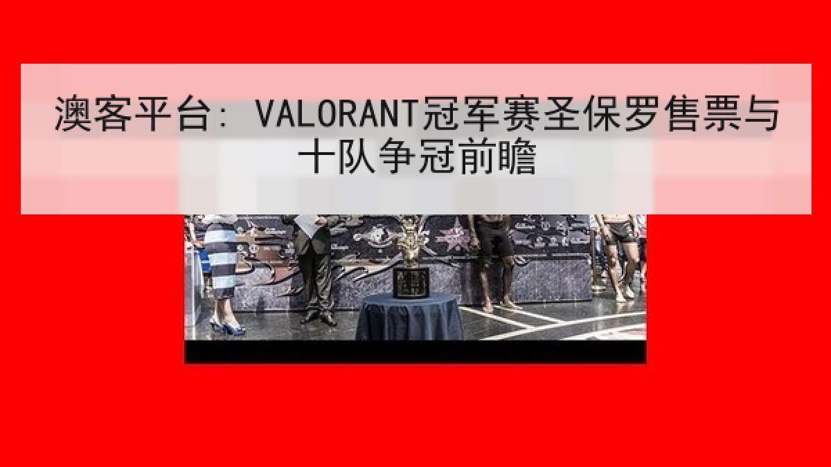 澳客平台: VALORANT冠军赛圣保罗售票与十队争冠前瞻