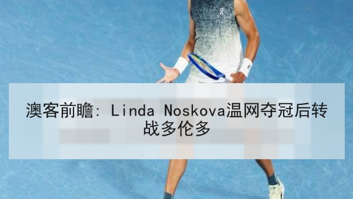 澳客前瞻: Linda Noskova温网夺冠后转战多伦多