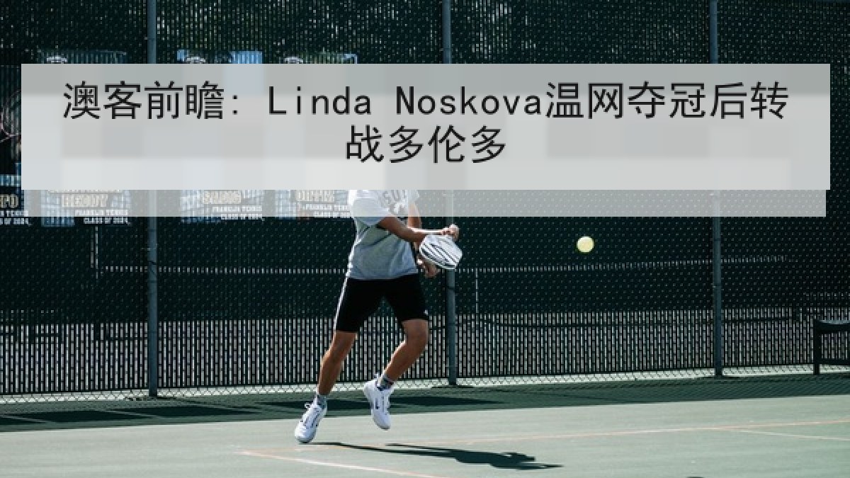 澳客前瞻: Linda Noskova温网夺冠后转战多伦多